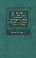 How to Write a Short Story: An Exposition of the Technique of Short Fiction...: (English)