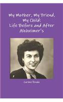 My Mother, My Friend, My Child: Life Before and After Alzheimer's