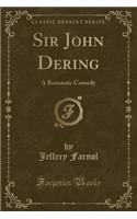 Sir John Dering: A Romantic Comedy (Classic Reprint)