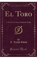 El Toro: A Motor Car Story of Interior Cuba (Classic Reprint)(English)