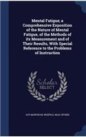 Mental Fatigue; a Comprehensive Exposition of the Nature of Mental Fatigue, of the Methods of its Measurement and of Their Results, With Special Reference to the Problems of Instruction