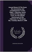 Annual Dinner of the Essex Bar Association and Complimentary to Hon. Edgar J. Sherman, Senior Justice of the Superior Court, on the Fiftieth Anniversary of His Admission to the Essex Bar, Tuesday, March 17, 1908