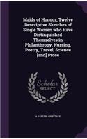 Maids of Honour; Twelve Descriptive Sketches of Single Women who Have Distinguished Themselves in Philanthropy, Nursing, Poetry, Travel, Science [and] Prose