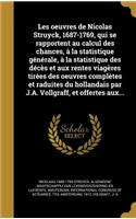 Les oeuvres de Nicolas Struyck, 1687-1769, qui se rapportent au calcul des chances, à la statistique générale, à la statistique des décès et aux rentes viagères tirées des oeuvres complètes et raduites du hollandais par J.A. Vollgraff, et offertes