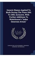 Generic Names Applied To Birds During The Years 1901 To 1905, Inclusive, With Further Additions To Waterhouse's "index Generum Avium"