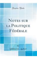 Notes Sur La Politique FÃ©dÃ©rale (Classic Reprint)