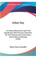 Arbor Day: Its History, Observance, Spirit And Significance, With Practical Selections On Tree Planting And Conservation, And A Nature Anthology (1909)