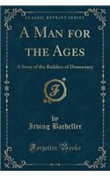 A Man for the Ages: A Story of the Builders of Democracy (Classic Reprint)
