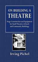 On Building a Theatre: Stage Construction and Equipment for Small Theatres, Schools and Community Buildings