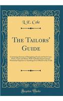The Tailors' Guide: Containing Systems of Draughting Frock and Sack Coats, Pants, Vests and Shirts; With Valuable Improvements, Warranted Superior to Anything Ever Offered to the Trade (Classic Reprint)