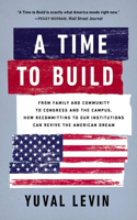 Time to Build: From Family and Community to Congress and the Campus, How Recommitting to Our Institutions Can Revive the American Dream