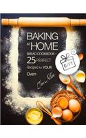 Baking at home. Bread cookbook - 25 perfect recipes for your oven.