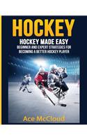 Hockey: Hockey Made Easy: Beginner and Expert Strategies For Becoming A Better Hockey Player