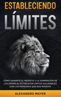 Estableciendo Límites: Cómo ganarte el respeto y la admiración de los demás al establecer límites saludables con las personas que nos rodean