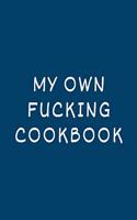 My Own Fucking Cookbook: Blank Cookbook Journal to Write in and Organizer All Your Recipe Collection In One Place: 6" x9" 100 pages for 100 Recipes, Matte Cover