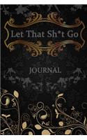 Let That Sh*t Go Journal: Find Your F*cking Happy and let that sh*t go, be good, be grateful, Leaving Your Bullsh*t Behind and Creating a Happy Life (Zen as F*ck Journal)
