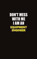 Don't Mess With Me I Am An Equipment Engineer