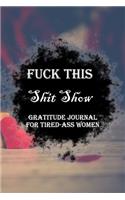 Fuck This Shit Show Gratitude Journal For Tired-Ass Women: Lined Notebook / Journal Gift, 100 Pages, 6x9, Soft Cover, Matte Finish Inspirational Quotes Journal, Notebook, Diary, Composition Book