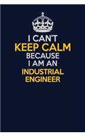 I Can't Keep Calm Because I Am An Industrial engineer: Career journal, notebook and writing journal for encouraging men, women and kids. A framework for building your career.
