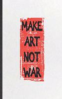 Make Art Not War: Funny Blank Lined Notebook/ Journal For Drawing Class, Art Student, Inspirational Saying Unique Special Birthday Gift Idea Classic 6x9 110 Pages