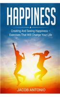 Happiness: How To Find Them? Creating And Seeing Happiness - Exercises That Will Change Your Life
