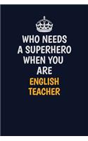 Who Needs A Superhero When You Are englishteacher: Career journal, notebook and writing journal for encouraging men, women and kids. A framework for building your career.
