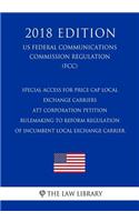 Special Access for Price Cap Local Exchange Carriers - ATT Corporation Petition - Rulemaking to Reform Regulation of Incumbent Local Exchange Carrier (US Federal Communications Commission Regulation) (FCC) (2018 Edition)