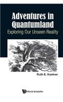 Adventures in Quantumland: Exploring Our Unseen Reality: Exploring Our Unseen Reality