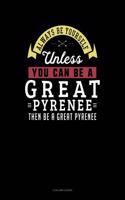 Always Be Yourself Unless You Can Be a Great Pyrenee Then Be a Great Pyrenee