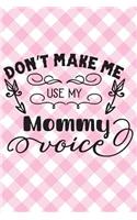 Don't Make Me Use My Mommy Voice: Funny Sarcastic Mother's Day Gift Journal: This Is a Blank Lined Diary That Makes a Perfect Mother's Day Gift for Women. It's 6x9 with 120 Pages, a 
