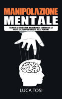 Manipolazione Mentale: Tecniche e segreti per influenzare e convincere la mente e il comportamento delle persone