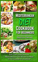 Mediterranean Diet Cookbook for Beginners: Easy, Tasty, Life-Changing Mediterranean Diet Recipes to Make in the Comfort of your Home