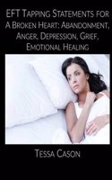 Eft Taping Statements for a Broken Heart: Abandonment, Anger, Depression, Grief, Emotional Healing