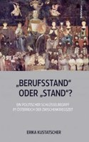 Berufsstand - oder - Stand?: Ein politischer Schlüsselbegriff im Osterreich der Zwischenkriegszeit