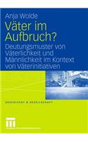 Väter Im Aufbruch?: Deutungsmuster Von Väterlichkeit Und Männlichkeit Im Kontext Von Väterinitiativen