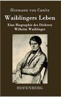 Waiblingers Leben: Eine Biographie des Dichters Wilhelm Waiblinger