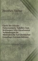 Clavis Der Silicate: Dichotomische Tabellen Zum Bestimmen Aller Kieselsauren Verbindungen Im Mineralreiche Auf Chemischer Grundlage (German Edition)