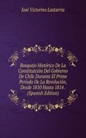 Bosquejo Historico De La Constitutcion Del Gobierno De Chile Durante El Prime Periodo De La Revolucion, Desde 1810 Hasta 1814 . (Spanish Edition)