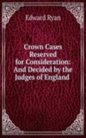 Crown Cases Reserved for Consideration: And Decided by the Judges of England .