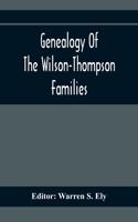 Genealogy Of The Wilson-Thompson Families; Being An Account Of The Descendants Of John Wilson, Of County Antrim, Ireland, Whose Two Sons, John And William, Founded Homes In Bucks County, And Of Elizabeth Mcgraudy Thompson, Who With Her Four Sons Ca