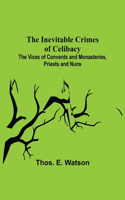 Inevitable Crimes of Celibacy; The Vices of Convents and Monasteries, Priests and Nuns