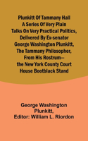 Plunkitt of Tammany Hall a series of very plain talks on very practical politics, delivered by ex-Senator George Washington Plunkitt, the Tammany philosopher, from his rostrum-the New York County court house bootblack stand