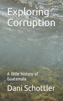 Exploring Corruption: A little history of Guatemala