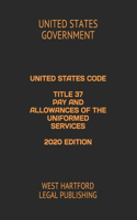 United States Code Title 37 Pay and Allowances of the Uniformed Services 2020 Edition: West Hartford Legal Publishing