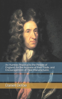 An Humble Proposal to the People of England, for the Increase of their Trade, and Encouragement of Their Manufactures