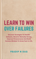 Learn To Win Over Failures: Discover Strategies To Handle Setbacks, Become Mentally Strong, Improve Perseverance And Build Success Mindset To Grow Fast In Life.(5 Success Mindset: The New Psychology of Success Under Stress)