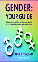 Gender: Your Guide: A Gender-Friendly Primer on What to Know, What to Say, and What to Do in the New Gender Culture