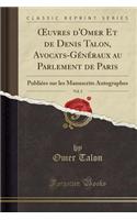 Oeuvres d'Omer Et de Denis Talon, Avocats-GÃ©nÃ©raux Au Parlement de Paris, Vol. 2: PubliÃ©es Sur Les Manuscrits Autographes (Classic Reprint): PubliÃ©es Sur Les Manuscrits Autographes (Classic Reprint)