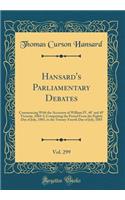 Hansard's Parliamentary Debates, Vol. 299: Commencing with the Accession of William IV, 48ï¿½ and 49ï¿½ Victoriï¿½, 1884-5; Comprising the Period from the Eighth Day of July, 1885, to the Twenty-Fourth Day of July, 1885 (Classic Reprint): Commencing with the Accession of William IV, 48ï¿½ and 49ï¿½ Victoriï¿½, 1884-5; Comprising the Period from the Eighth Day of July, 1885, to the Twe