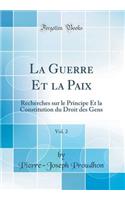 La Guerre Et La Paix, Vol. 2: Recherches Sur Le Principe Et La Constitution Du Droit Des Gens (Classic Reprint): Recherches Sur Le Principe Et La Constitution Du Droit Des Gens (Classic Reprint)